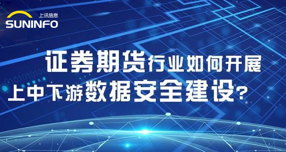證券期貨行業(yè)如何開(kāi)展上中下游數(shù)據(jù)安全建設(shè)？